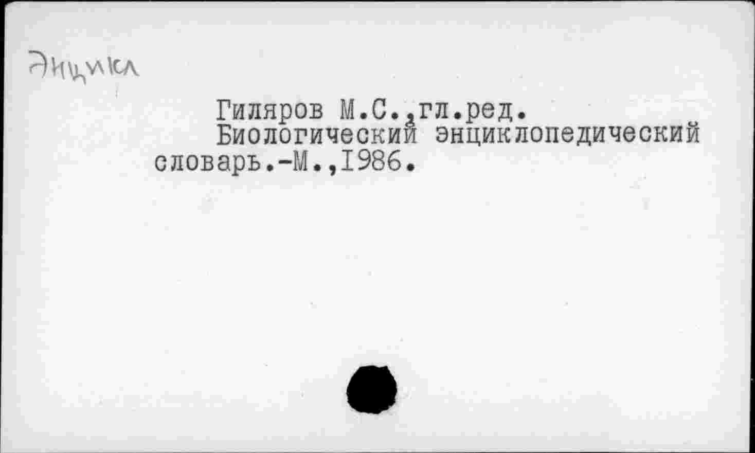 ﻿Гиляров М.С.,гл.ред.
Биологический энциклопедический словарь.-М.,1986.